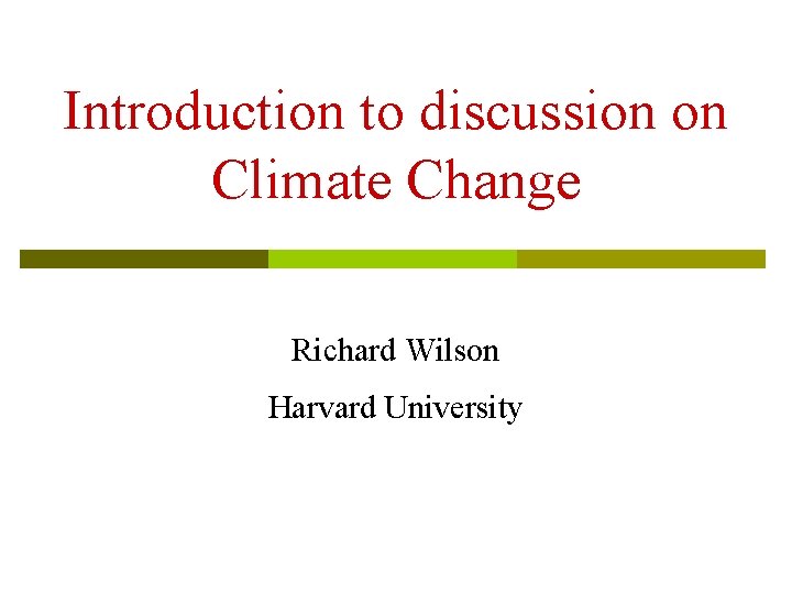 Introduction to discussion on Climate Change Richard Wilson Harvard University Introduction to discussion on Climate Change Richard Wilson Harvard University