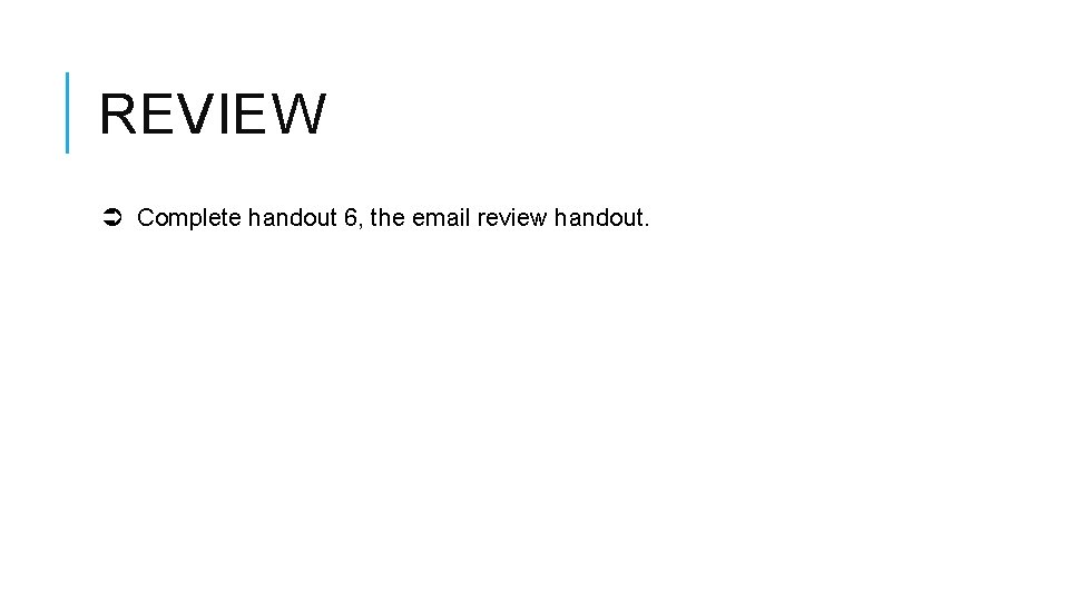 REVIEW Complete handout 6, the email review handout. 