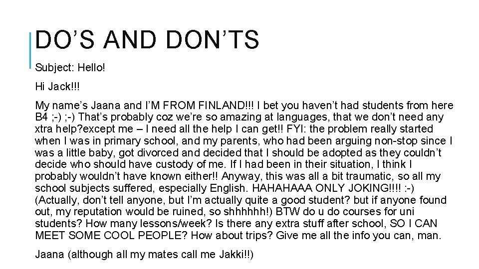 DO’S AND DON’TS Subject: Hello! Hi Jack!!! My name’s Jaana and I’M FROM FINLAND!!!