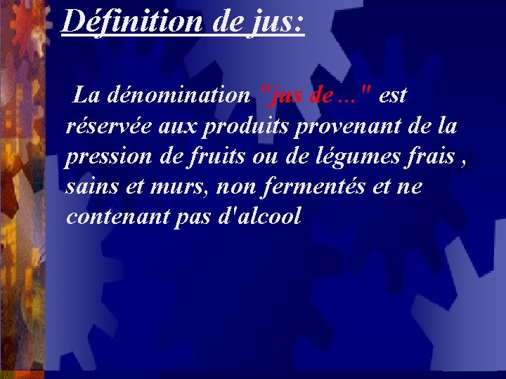 Définition de jus: La dénomination "jus de. . . " est réservée aux produits