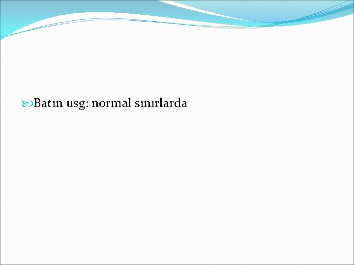  Batın usg: normal sınırlarda 