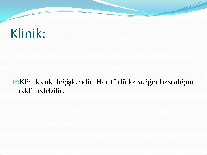 Klinik: Klinik çok değişkendir. Her türlü karaciğer hastalığını taklit edebilir. 