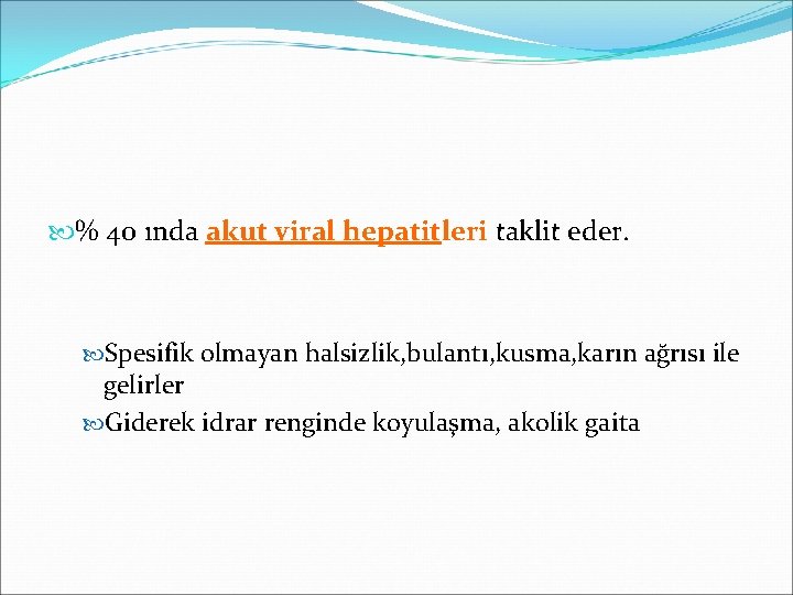  % 40 ında akut viral hepatitleri taklit eder. Spesifik olmayan halsizlik, bulantı, kusma,