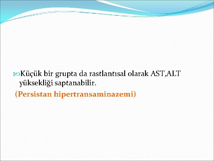  Küçük bir grupta da rastlantısal olarak AST, ALT yüksekliği saptanabilir. (Persistan hipertransaminazemi) 