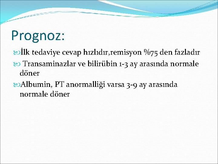 Prognoz: İlk tedaviye cevap hızlıdır, remisyon %75 den fazladır Transaminazlar ve bilirübin 1 -3