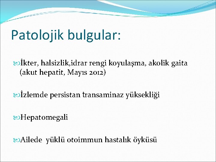 Patolojik bulgular: İkter, halsizlik, idrar rengi koyulaşma, akolik gaita (akut hepatit, Mayıs 2012) İzlemde