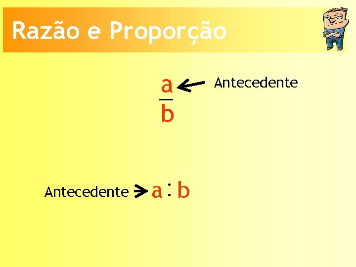 Razão e Proporção a b Antecedente a: b Antecedente 