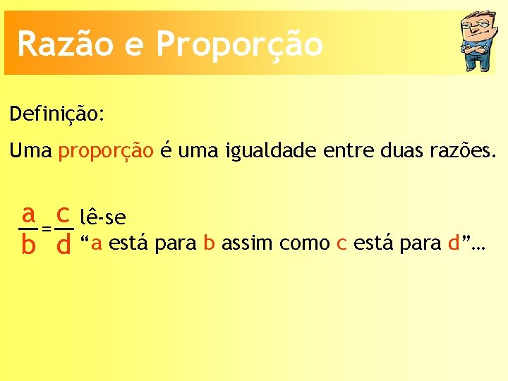 Razão e Proporção Definição: Uma proporção é uma igualdade entre duas razões. a =