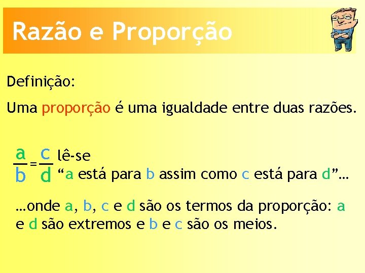 Razão e Proporção Definição: Uma proporção é uma igualdade entre duas razões. a =