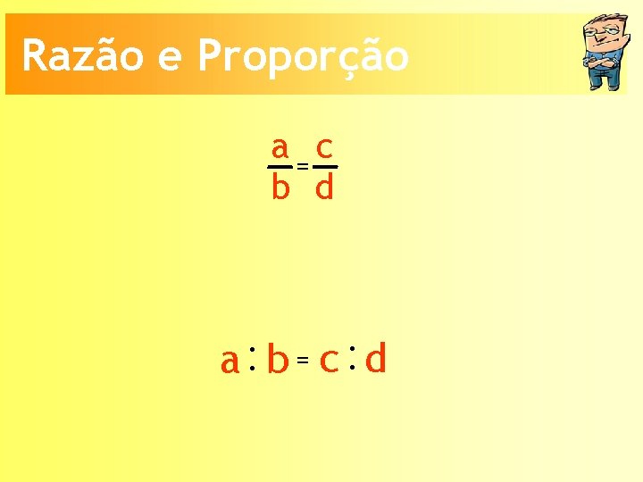 Razão e Proporção a=c b d a: b = c: d 