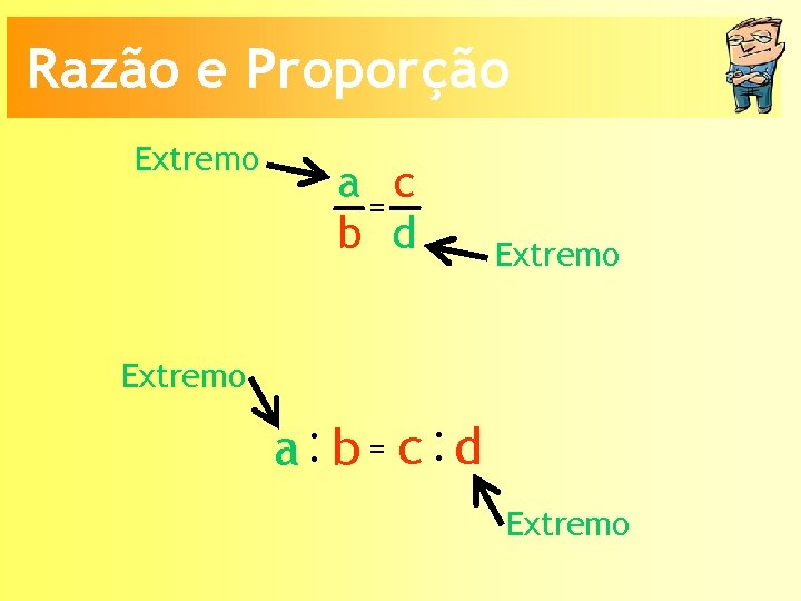 Razão e Proporção Extremo a=c b d Extremo a: b = c: d Extremo