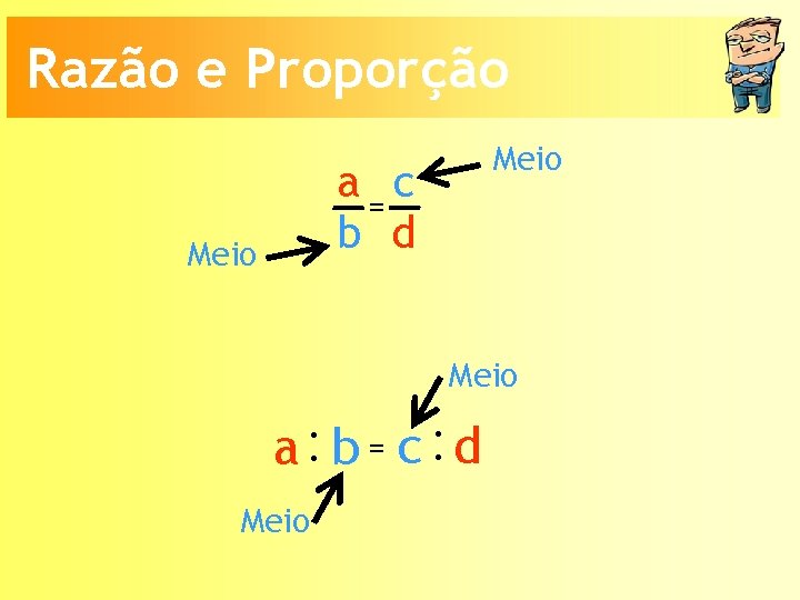 Razão e Proporção Meio a=c b d Meio a: b = c: d Meio