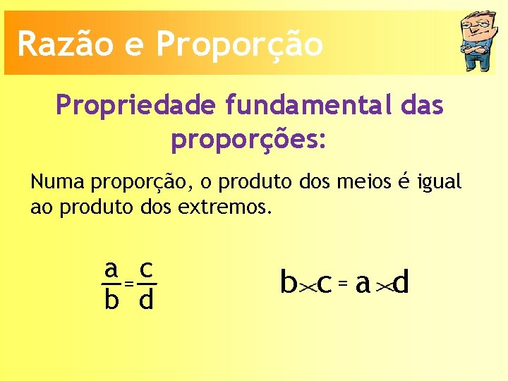 Razão e Proporção Propriedade fundamental das proporções: Numa proporção, o produto dos meios é