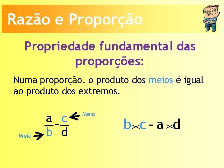 Razão e Proporção Propriedade fundamental das proporções: Numa proporção, o produto dos meios é