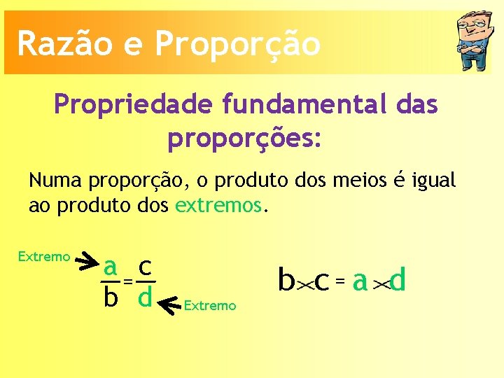 Razão e Proporção Propriedade fundamental das proporções: Numa proporção, o produto dos meios é