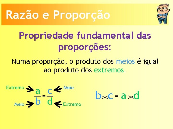 Razão e Proporção Propriedade fundamental das proporções: Numa proporção, o produto dos meios é