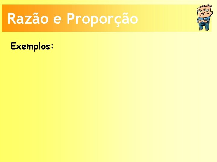 Razão e Proporção Exemplos: 