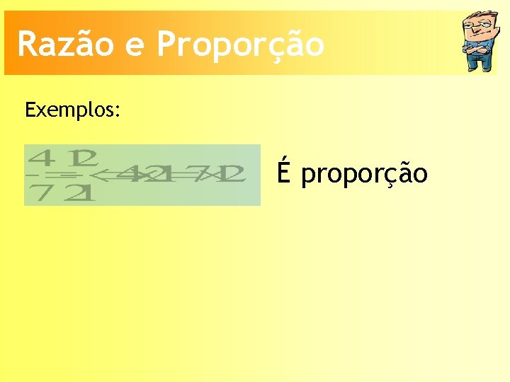 Razão e Proporção Exemplos: É proporção 