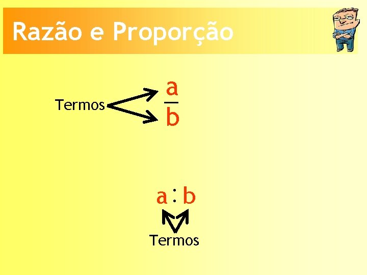 Razão e Proporção Termos a b a: b Termos 