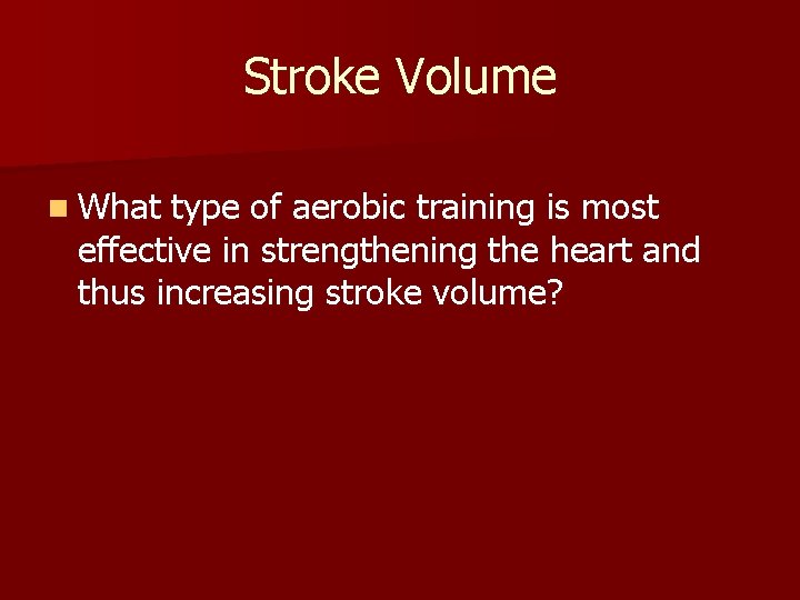 Stroke Volume n What type of aerobic training is most effective in strengthening the