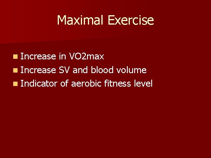 Maximal Exercise n Increase in VO 2 max n Increase SV and blood volume