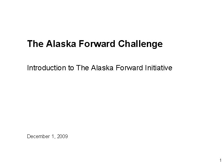 The Alaska Forward Challenge Introduction to The Alaska Forward Initiative December 1, 2009 1