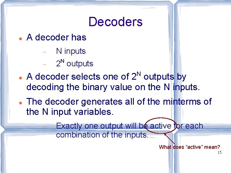Decoders A decoder has N inputs 2 N outputs A decoder selects one of