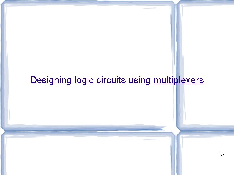 Designing logic circuits using multiplexers 27 