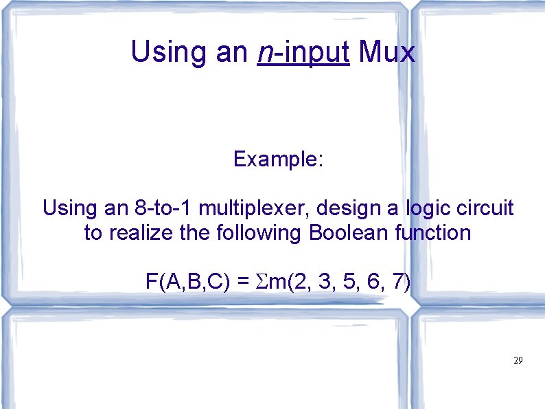 Using an n-input Mux Example: Using an 8 -to-1 multiplexer, design a logic circuit