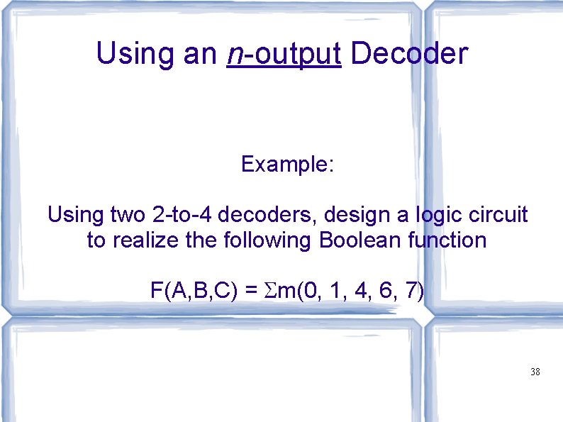 Using an n-output Decoder Example: Using two 2 -to-4 decoders, design a logic circuit