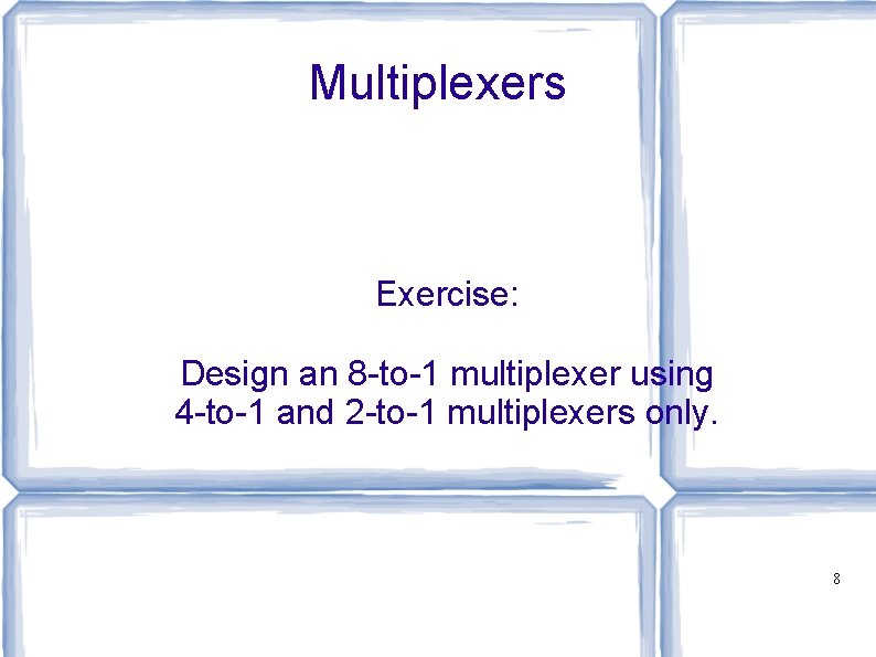 Multiplexers Exercise: Design an 8 -to-1 multiplexer using 4 -to-1 and 2 -to-1 multiplexers