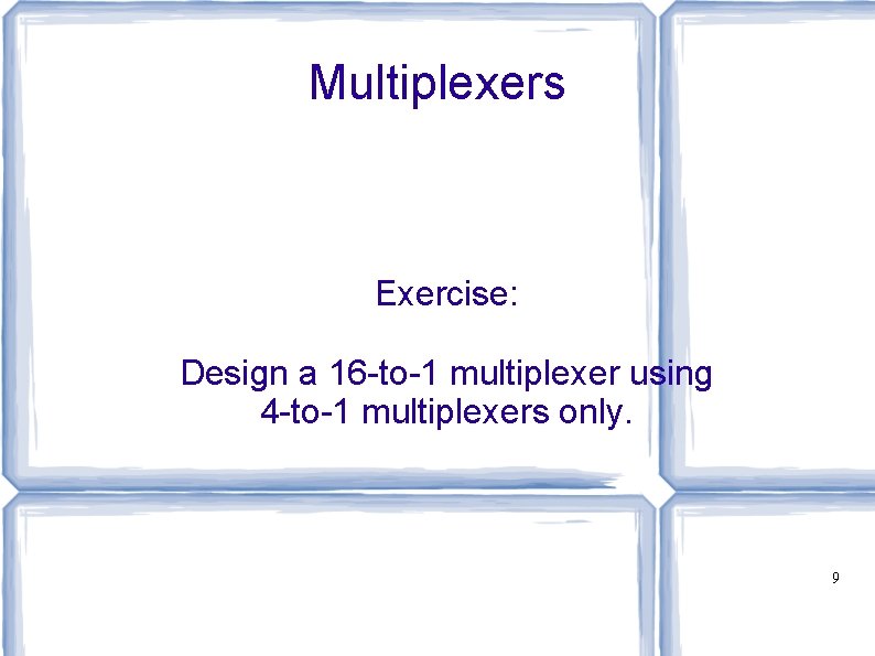 Multiplexers Exercise: Design a 16 -to-1 multiplexer using 4 -to-1 multiplexers only. 9 