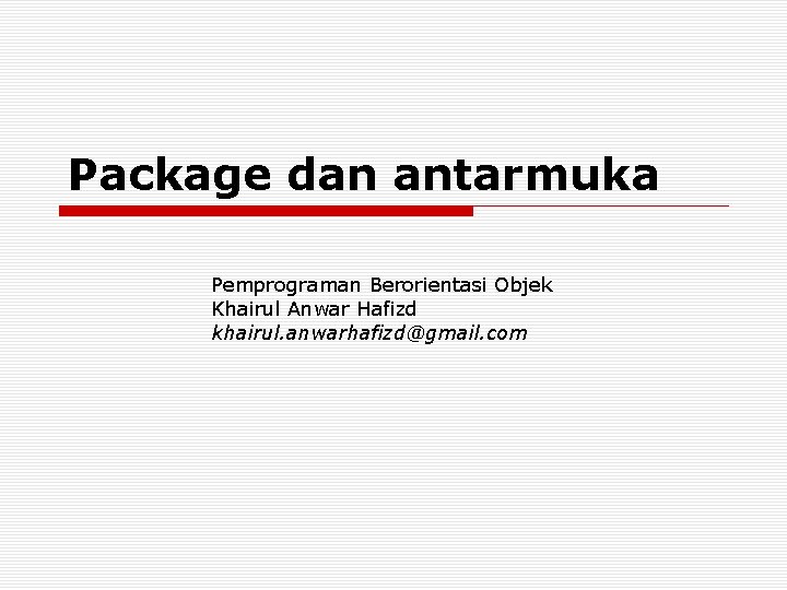 Package dan antarmuka Pemprograman Berorientasi Objek Khairul Anwar Hafizd khairul. anwarhafizd@gmail. com 