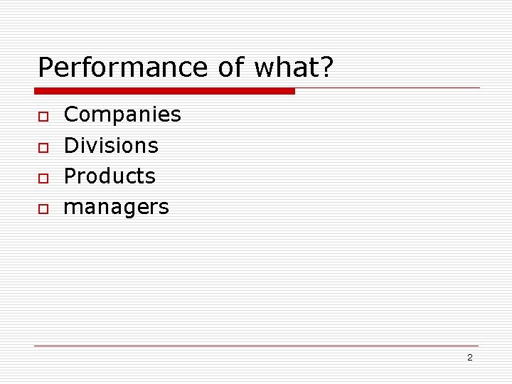 Performance of what? o o Companies Divisions Products managers 2 