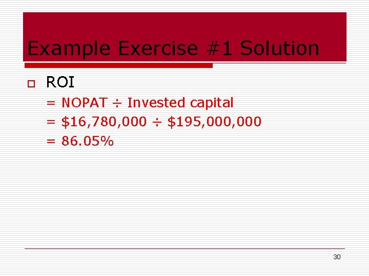 Example Exercise #1 Solution o ROI = NOPAT ÷ Invested capital = $16, 780,