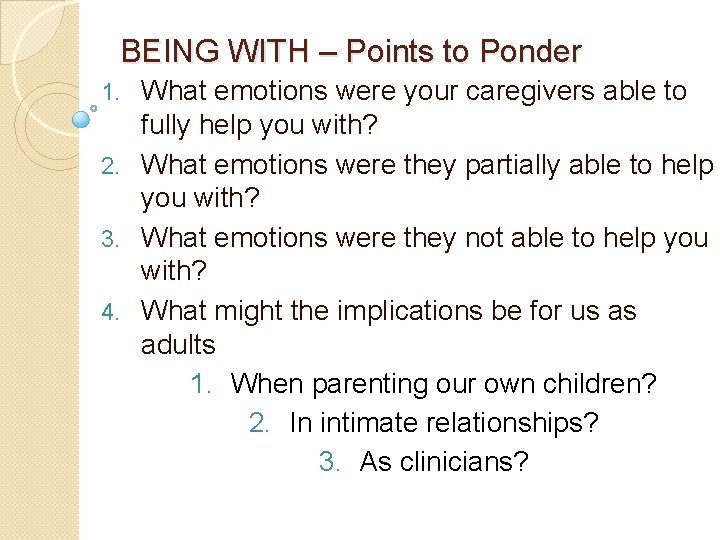 BEING WITH – Points to Ponder What emotions were your caregivers able to fully