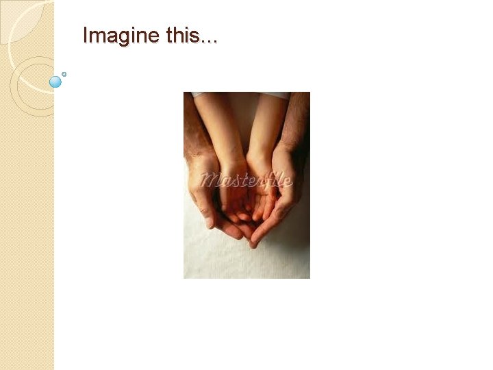 Imagine this. . . 