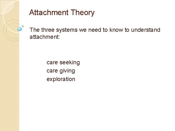 Attachment Theory The three systems we need to know to understand attachment: care seeking