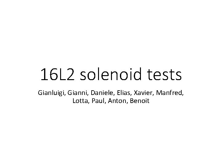 16 L 2 solenoid tests Gianluigi, Gianni, Daniele, Elias, Xavier, Manfred, Lotta, Paul, Anton,