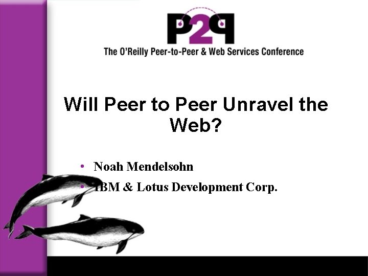 Will Peer to Peer Unravel the Web? • Noah Mendelsohn • IBM & Lotus