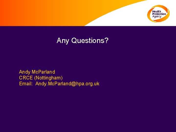 Any Questions? Andy Mc. Parland CRCE (Nottingham) Email: Andy. Mc. Parland@hpa. org. uk T: