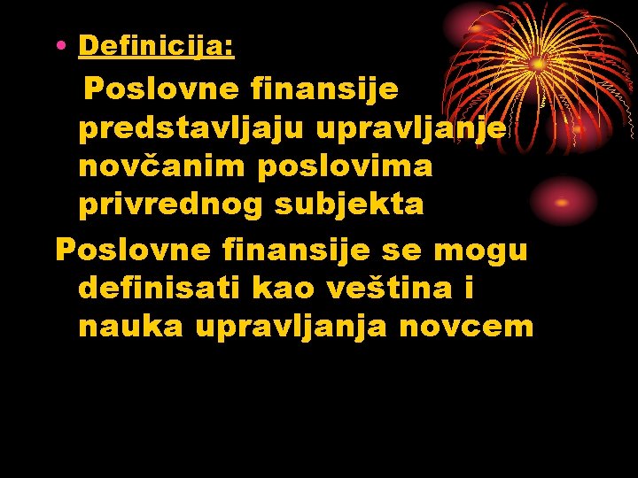  • Definicija: Poslovne finansije predstavljaju upravljanje novčanim poslovima privrednog subjekta Poslovne finansije se