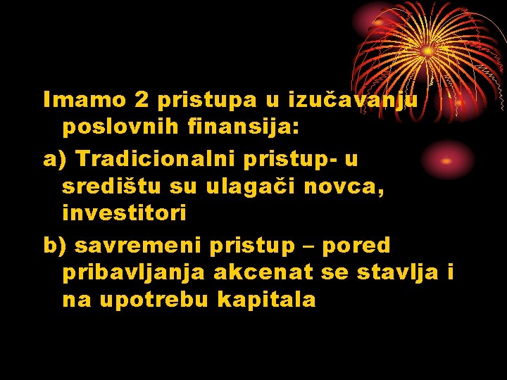 Imamo 2 pristupa u izučavanju poslovnih finansija: a) Tradicionalni pristup- u središtu su ulagači Imamo 2 pristupa u izučavanju poslovnih finansija: a) Tradicionalni pristup- u središtu su ulagači