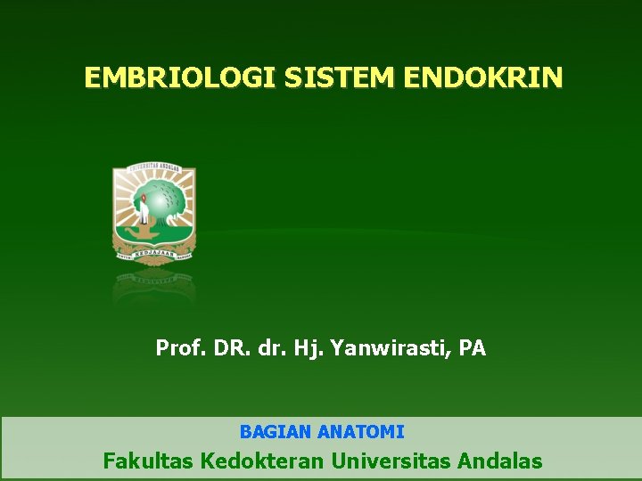EMBRIOLOGI SISTEM ENDOKRIN Prof. DR. dr. Hj. Yanwirasti, PA BAGIAN ANATOMI Fakultas Kedokteran Universitas