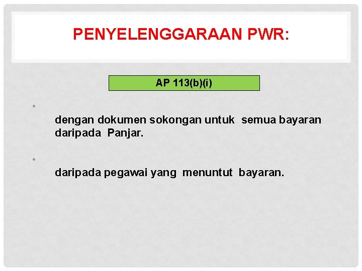 PENYELENGGARAAN PWR: AP 113(b)(i) • dengan dokumen sokongan untuk semua bayaran daripada Panjar. •