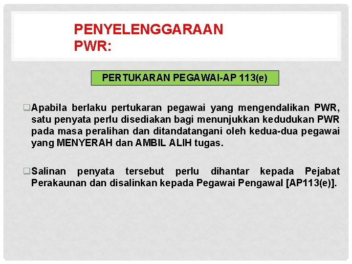 PENYELENGGARAAN PWR: PERTUKARAN PEGAWAI-AP 113(e) q. Apabila berlaku pertukaran pegawai yang mengendalikan PWR, satu