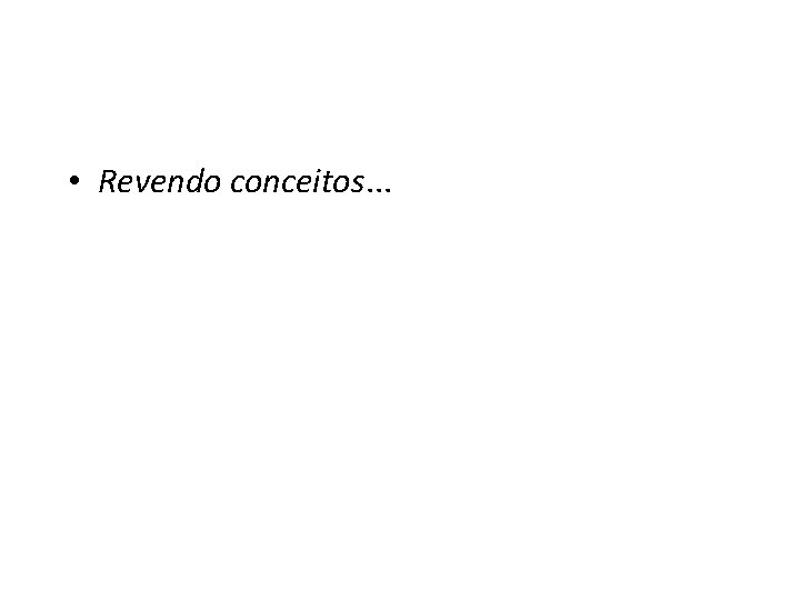  • Revendo conceitos. . . 