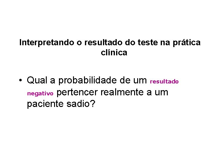 Interpretando o resultado do teste na prática clínica • Qual a probabilidade de um