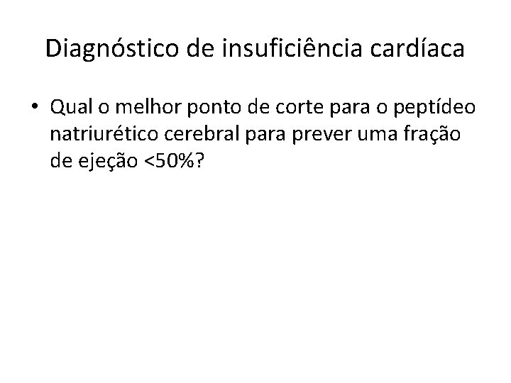 Diagnóstico de insuficiência cardíaca • Qual o melhor ponto de corte para o peptídeo
