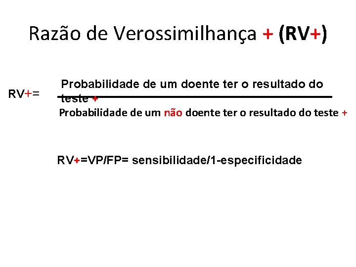 Razão de Verossimilhança + (RV+) RV+= Probabilidade de um doente ter o resultado do